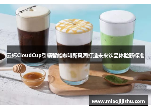 云杯CloudCup引领智能咖啡新风潮打造未来饮品体验新标准