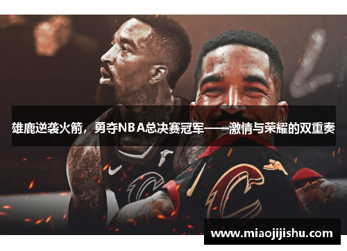 雄鹿逆袭火箭，勇夺NBA总决赛冠军——激情与荣耀的双重奏